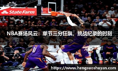 NBA赛场风云：单节三分狂飙，挑战纪录的时刻