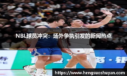 NBL球员冲突：场外争执引发的新闻热点