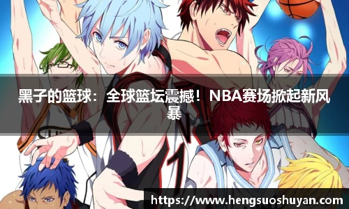 黑子的篮球：全球篮坛震撼！NBA赛场掀起新风暴