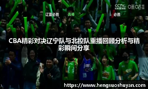 CBA精彩对决辽宁队与北控队重播回顾分析与精彩瞬间分享